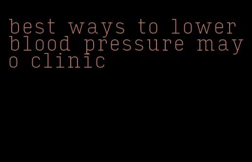 best ways to lower blood pressure mayo clinic