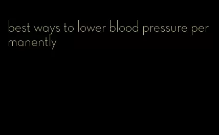 best ways to lower blood pressure permanently