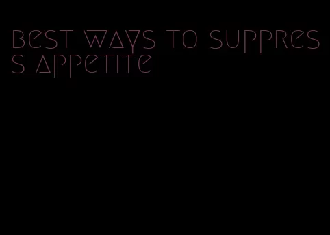 best ways to suppress appetite