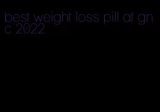 best weight loss pill at gnc 2022