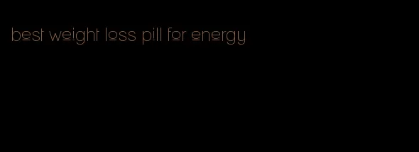 best weight loss pill for energy