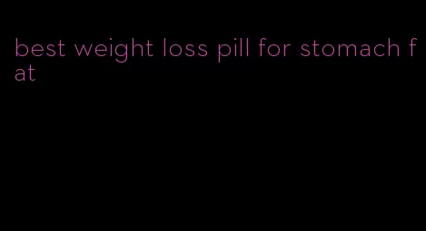 best weight loss pill for stomach fat