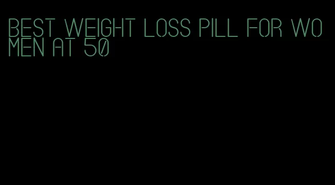 best weight loss pill for women at 50