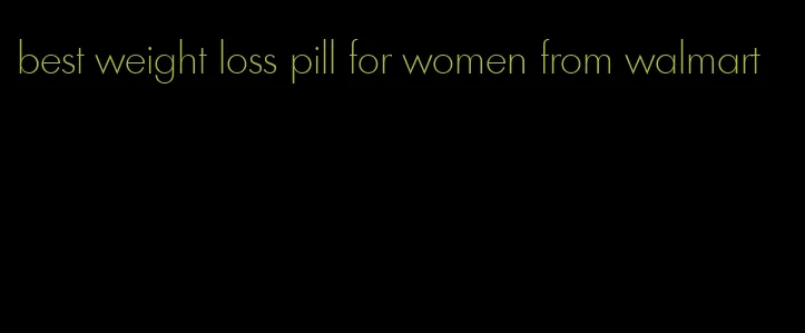 best weight loss pill for women from walmart