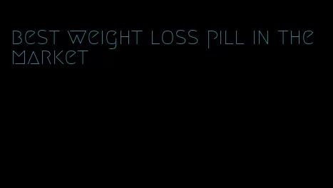 best weight loss pill in the market