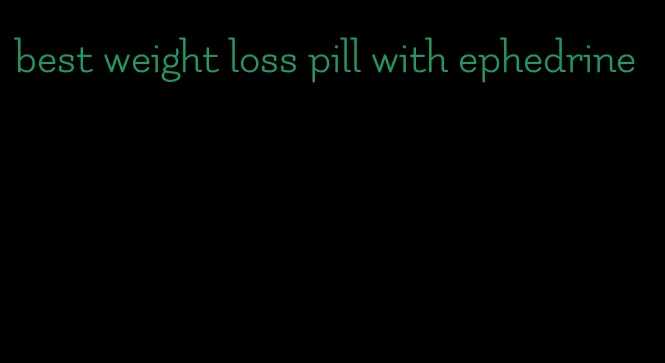 best weight loss pill with ephedrine