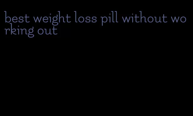 best weight loss pill without working out