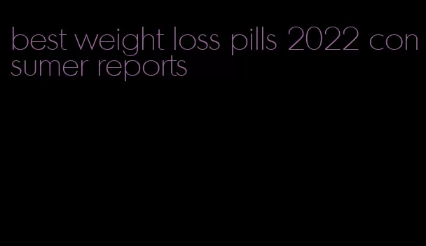 best weight loss pills 2022 consumer reports