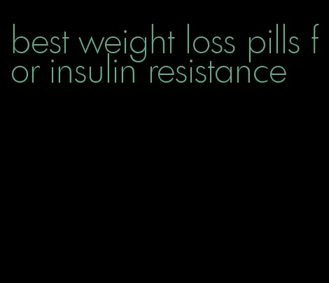 best weight loss pills for insulin resistance