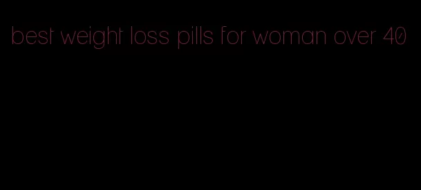 best weight loss pills for woman over 40