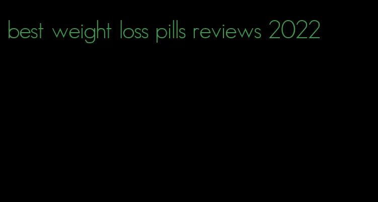 best weight loss pills reviews 2022