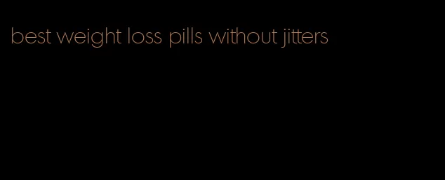 best weight loss pills without jitters