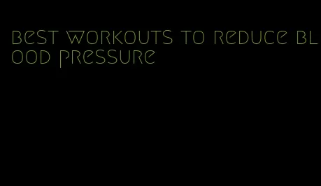 best workouts to reduce blood pressure