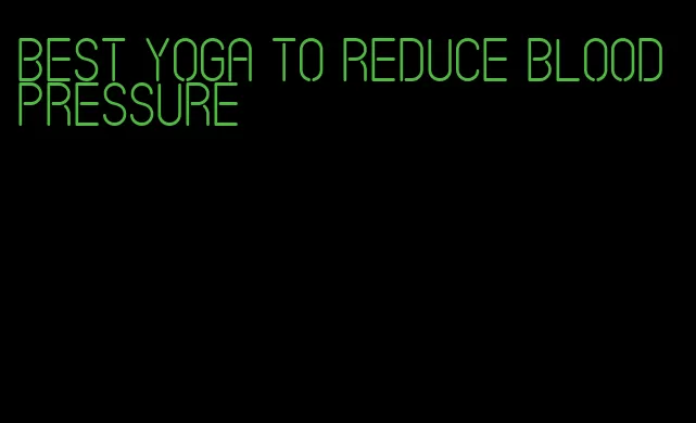 best yoga to reduce blood pressure
