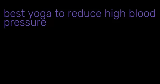 best yoga to reduce high blood pressure