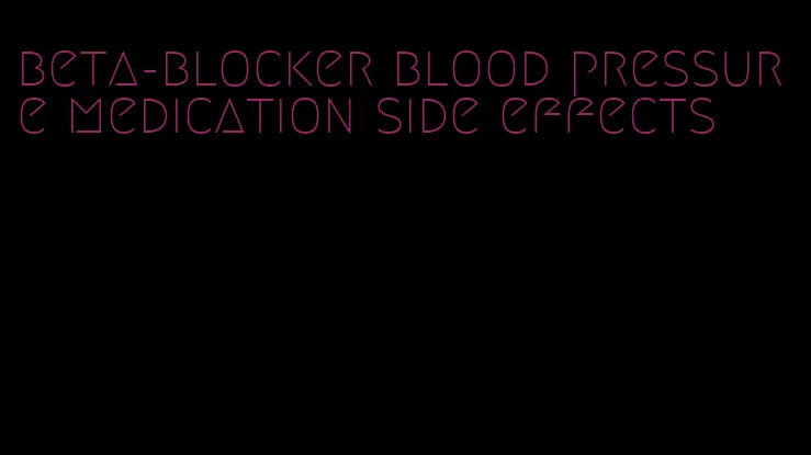 beta-blocker blood pressure medication side effects