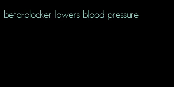 beta-blocker lowers blood pressure