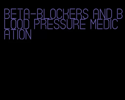 beta-blockers and blood pressure medication
