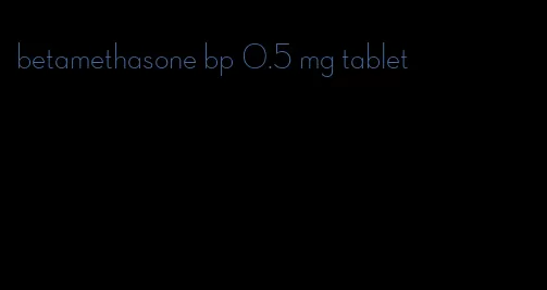 betamethasone bp 0.5 mg tablet
