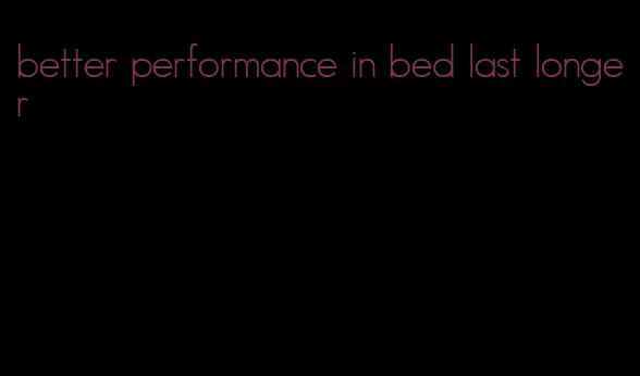 better performance in bed last longer