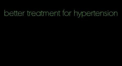 better treatment for hypertension