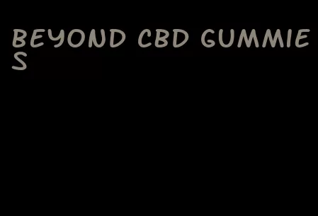 beyond cbd gummies