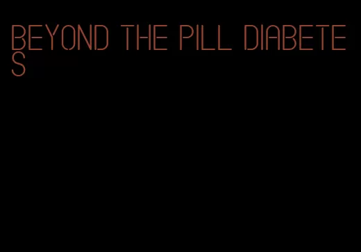 beyond the pill diabetes