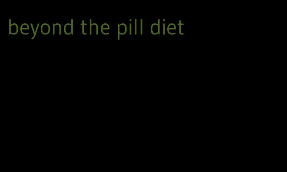 beyond the pill diet