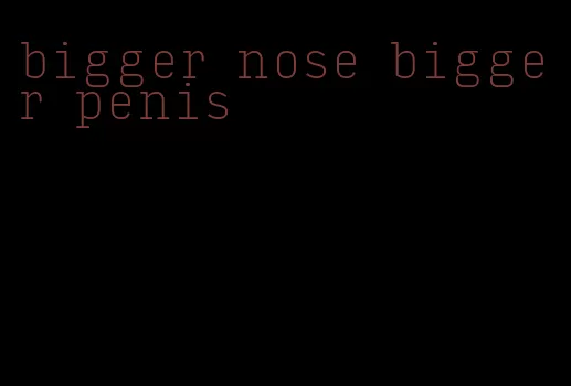 bigger nose bigger penis