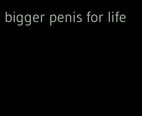 bigger penis for life