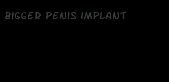 bigger penis implant
