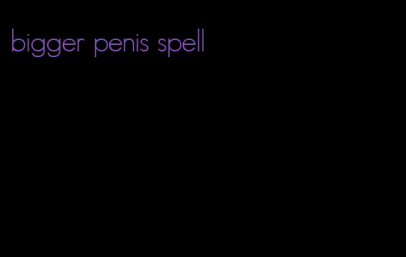 bigger penis spell