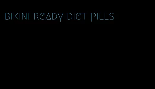 bikini ready diet pills