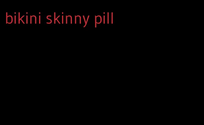 bikini skinny pill