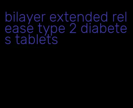 bilayer extended release type 2 diabetes tablets