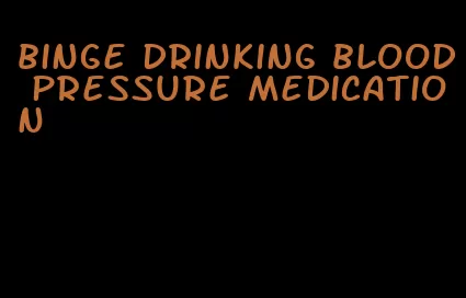 binge drinking blood pressure medication