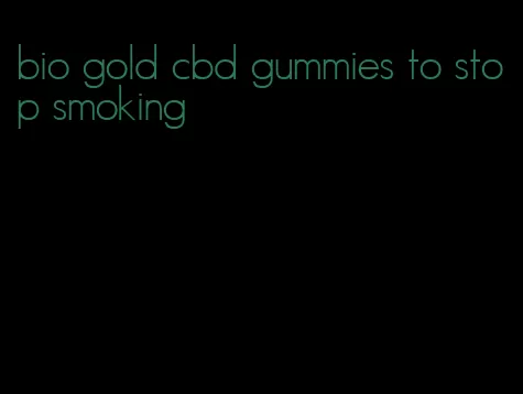 bio gold cbd gummies to stop smoking