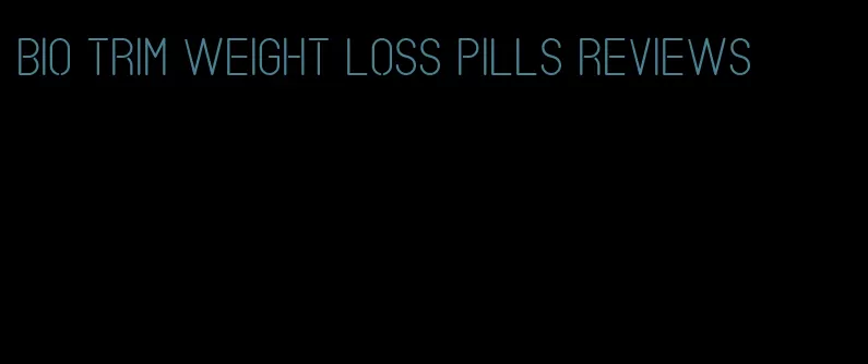 bio trim weight loss pills reviews