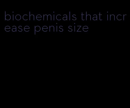 biochemicals that increase penis size