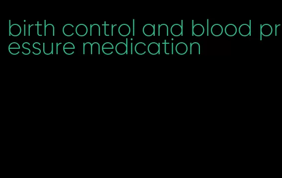 birth control and blood pressure medication