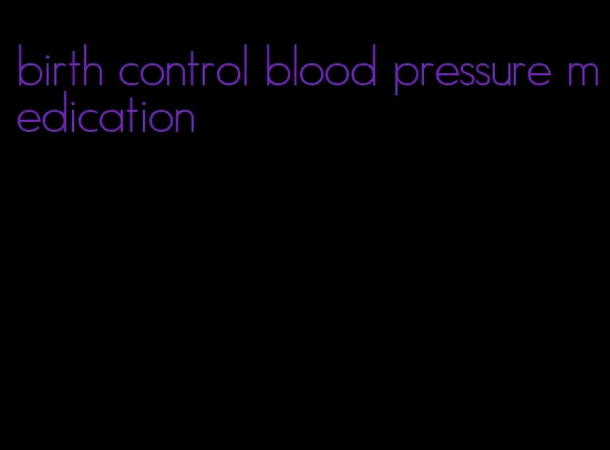 birth control blood pressure medication