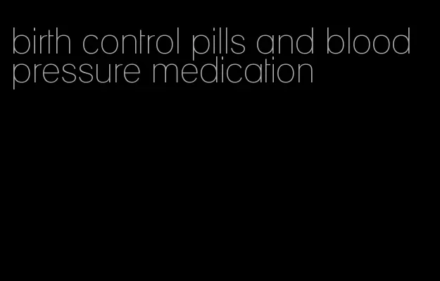 birth control pills and blood pressure medication