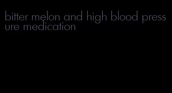 bitter melon and high blood pressure medication