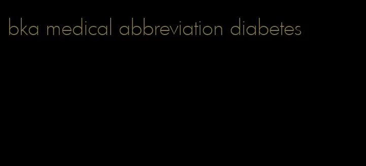 bka medical abbreviation diabetes