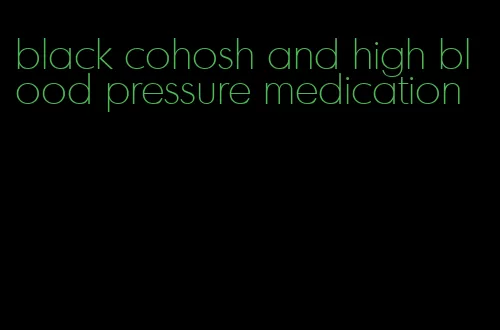 black cohosh and high blood pressure medication