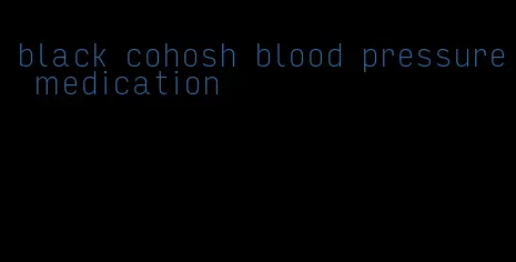 black cohosh blood pressure medication