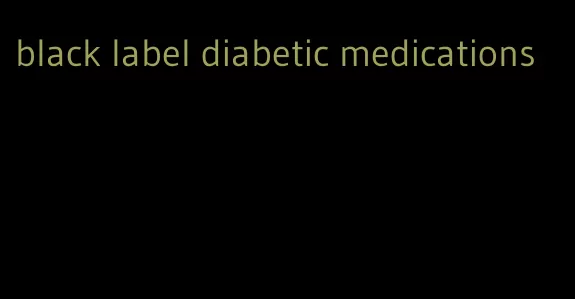 black label diabetic medications