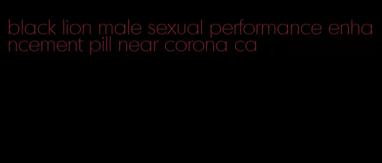 black lion male sexual performance enhancement pill near corona ca