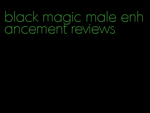 black magic male enhancement reviews