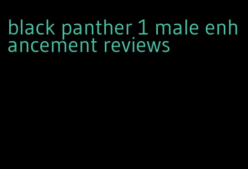 black panther 1 male enhancement reviews